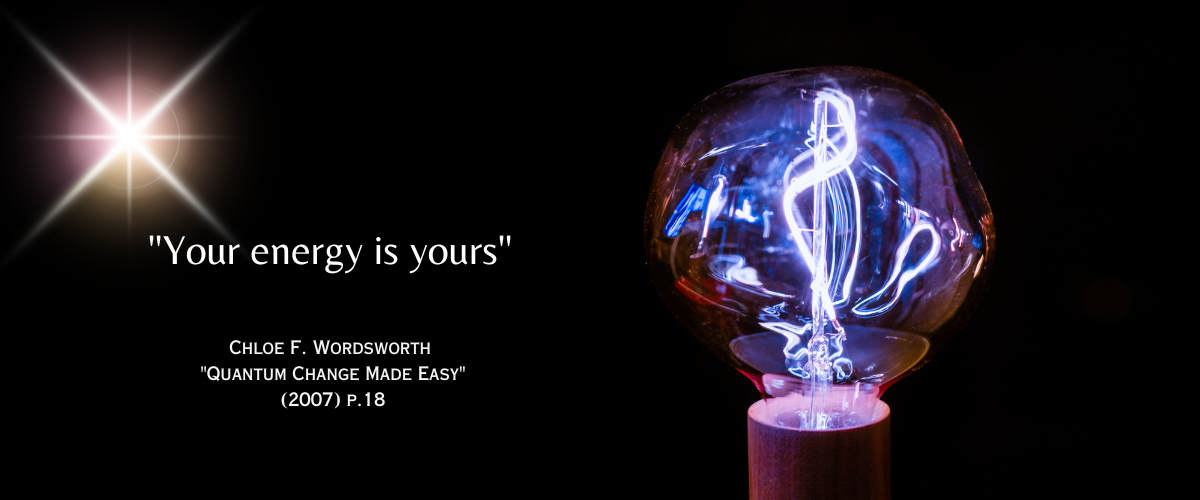 "Your energy is yours."  - Chloe F. Wordsworth "Quantum Change Made Easy": (2007) p.18 