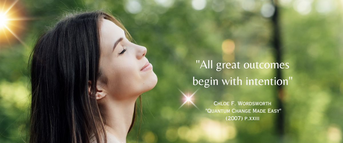 "All great outcomes begin with intention" - Chloe F. Wordsworth "Quantum Change Made Easy": (2007) p. xxiii 