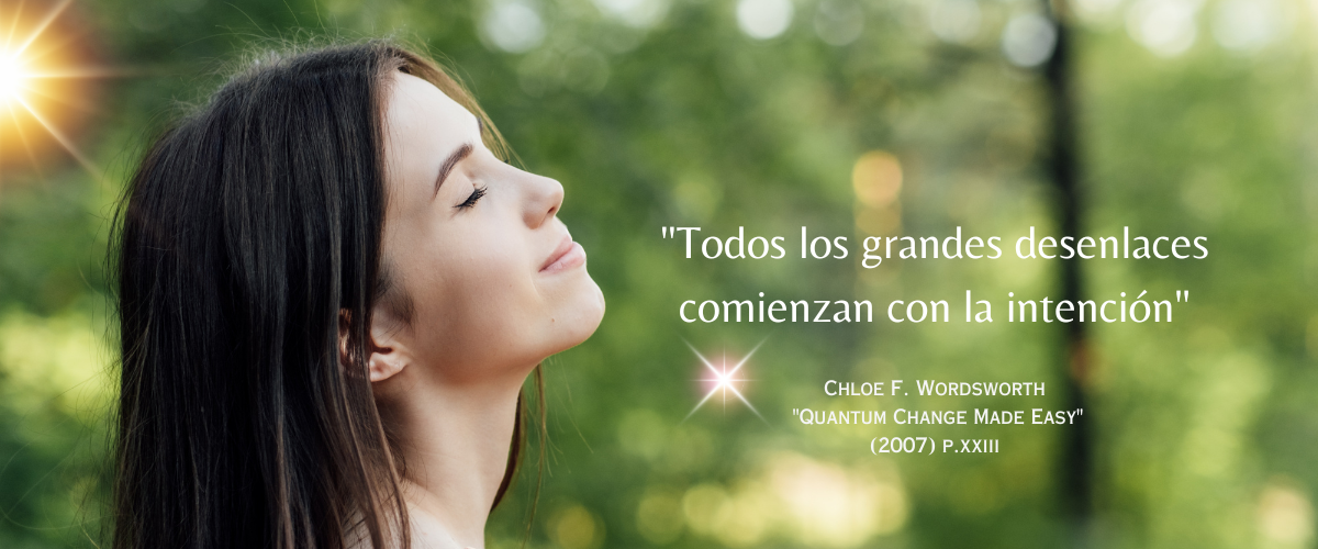 “Todos los grandes desenlaces comienzan con la intención” - Chloe F. Wordsworth “Quantum Change Made Easy”:  (2007) p. xxiii 