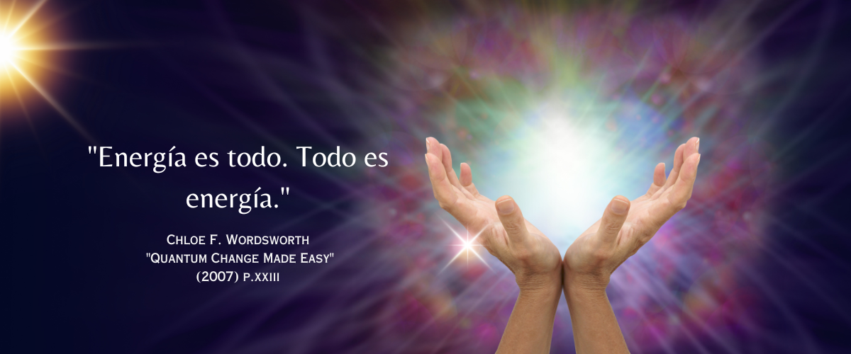 “Energía es todo. Todo es energía.”  - Chloe F. Wordsworth “Quantum Change Made Easy”:  (2007) p. xxiii