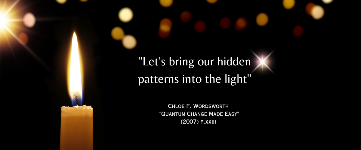 "Let's bring our hidden patterns into the light" - Chloe F. Wordsworth "Quantum Change Made Easy": (2007) p. xxiii Image of a single white candle lighting up a black background.