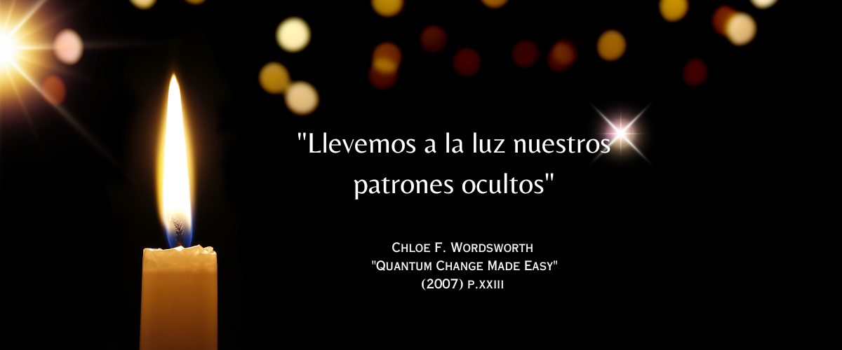 «Saquemos a la luz nuestros patrones ocultos» - Chloe F. Wordsworth “Quantum Change Made Easy”: (2007) p. xxiii sobre fondo negro iluminado por una única vela blanca.